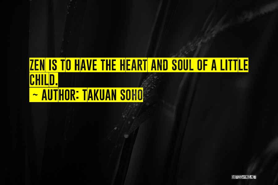 Takuan Soho Quotes: Zen Is To Have The Heart And Soul Of A Little Child.