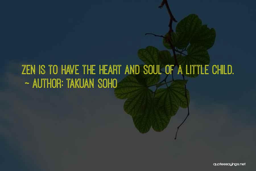 Takuan Soho Quotes: Zen Is To Have The Heart And Soul Of A Little Child.