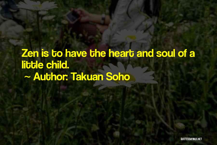 Takuan Soho Quotes: Zen Is To Have The Heart And Soul Of A Little Child.