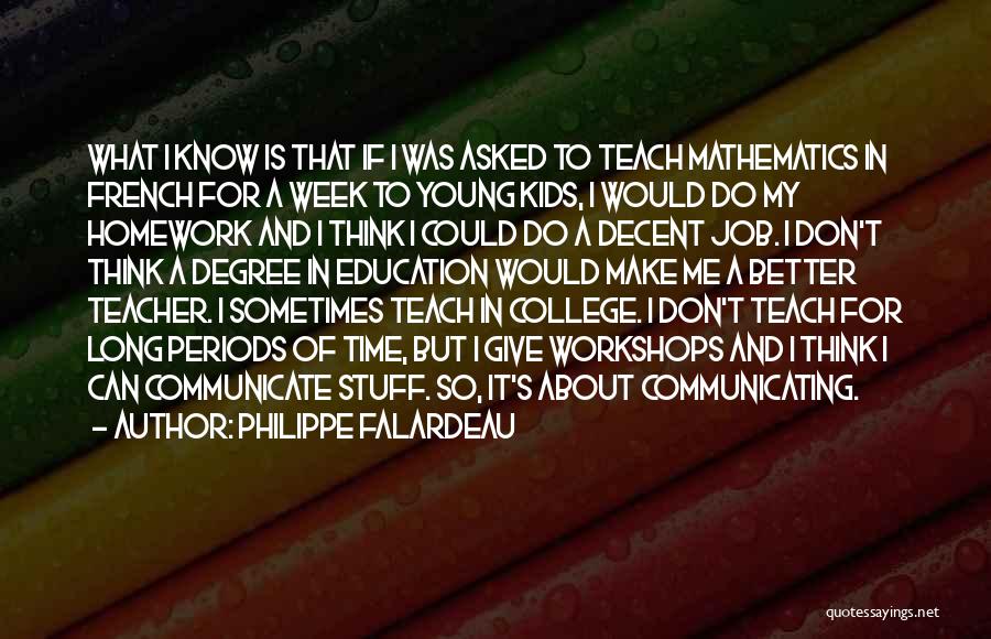 Philippe Falardeau Quotes: What I Know Is That If I Was Asked To Teach Mathematics In French For A Week To Young Kids,