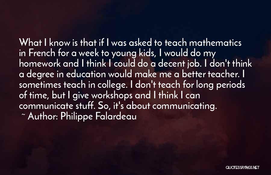 Philippe Falardeau Quotes: What I Know Is That If I Was Asked To Teach Mathematics In French For A Week To Young Kids,