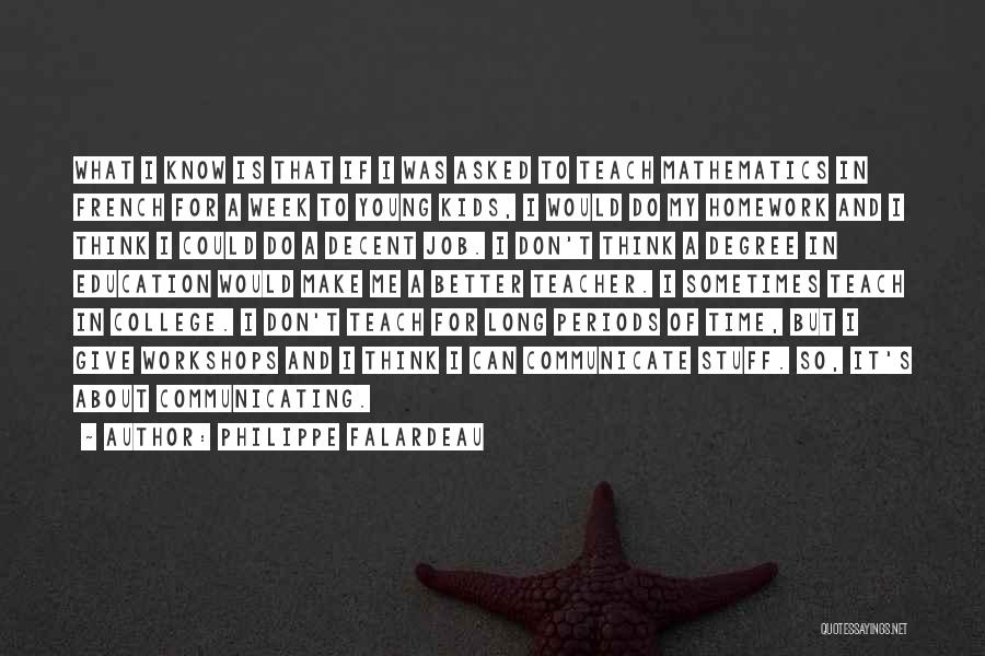 Philippe Falardeau Quotes: What I Know Is That If I Was Asked To Teach Mathematics In French For A Week To Young Kids,