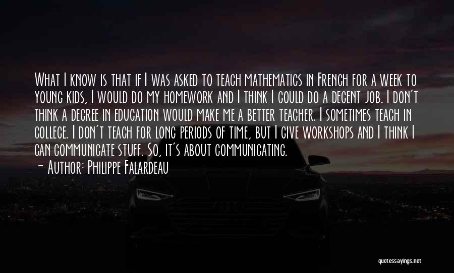 Philippe Falardeau Quotes: What I Know Is That If I Was Asked To Teach Mathematics In French For A Week To Young Kids,