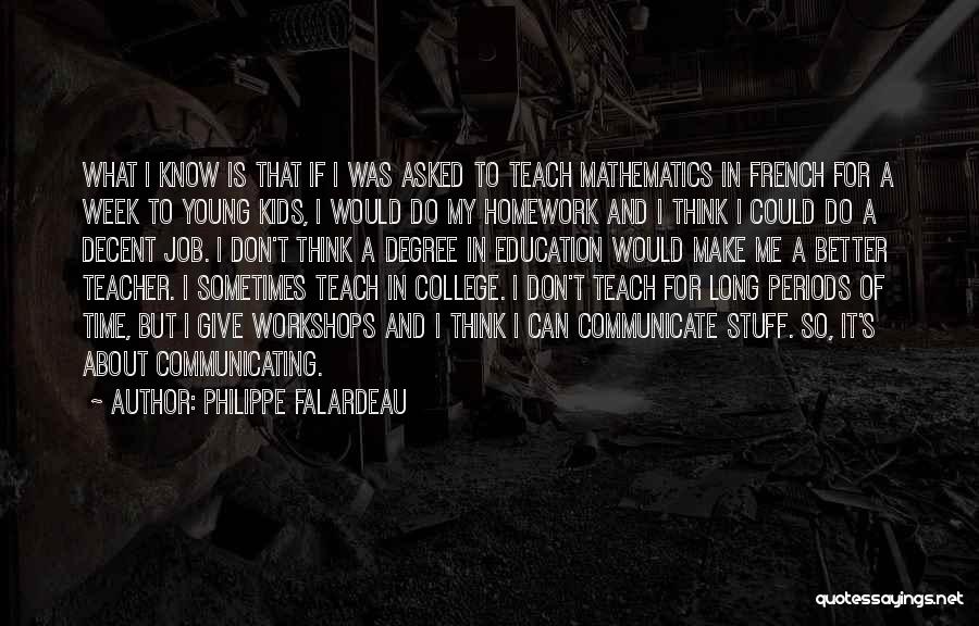 Philippe Falardeau Quotes: What I Know Is That If I Was Asked To Teach Mathematics In French For A Week To Young Kids,