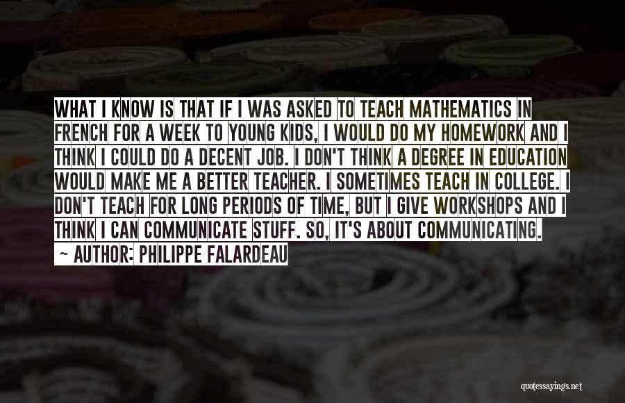 Philippe Falardeau Quotes: What I Know Is That If I Was Asked To Teach Mathematics In French For A Week To Young Kids,