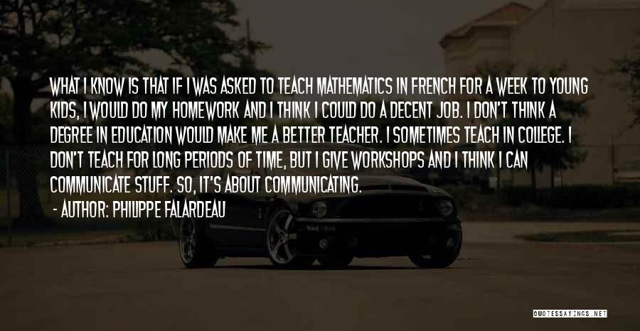 Philippe Falardeau Quotes: What I Know Is That If I Was Asked To Teach Mathematics In French For A Week To Young Kids,