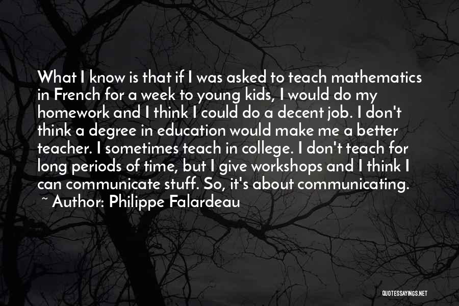 Philippe Falardeau Quotes: What I Know Is That If I Was Asked To Teach Mathematics In French For A Week To Young Kids,