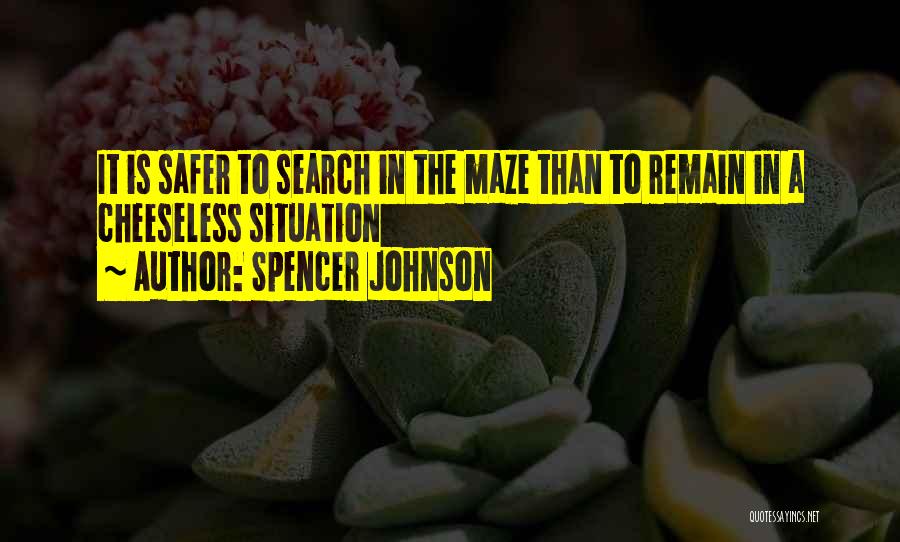 Spencer Johnson Quotes: It Is Safer To Search In The Maze Than To Remain In A Cheeseless Situation