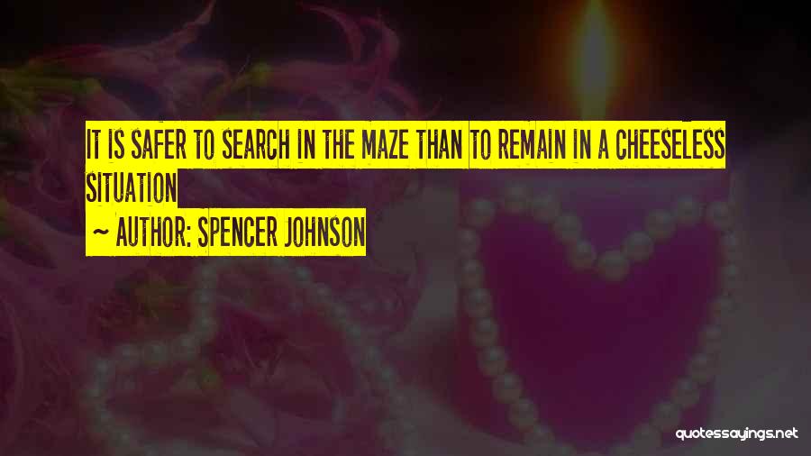 Spencer Johnson Quotes: It Is Safer To Search In The Maze Than To Remain In A Cheeseless Situation