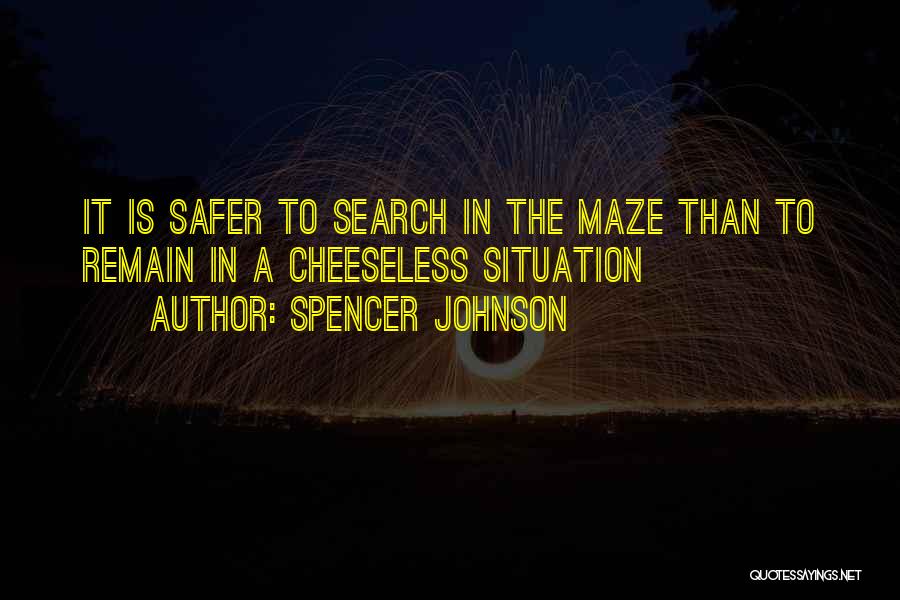 Spencer Johnson Quotes: It Is Safer To Search In The Maze Than To Remain In A Cheeseless Situation