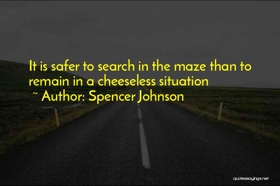 Spencer Johnson Quotes: It Is Safer To Search In The Maze Than To Remain In A Cheeseless Situation