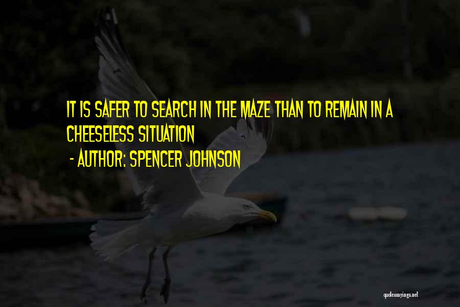 Spencer Johnson Quotes: It Is Safer To Search In The Maze Than To Remain In A Cheeseless Situation