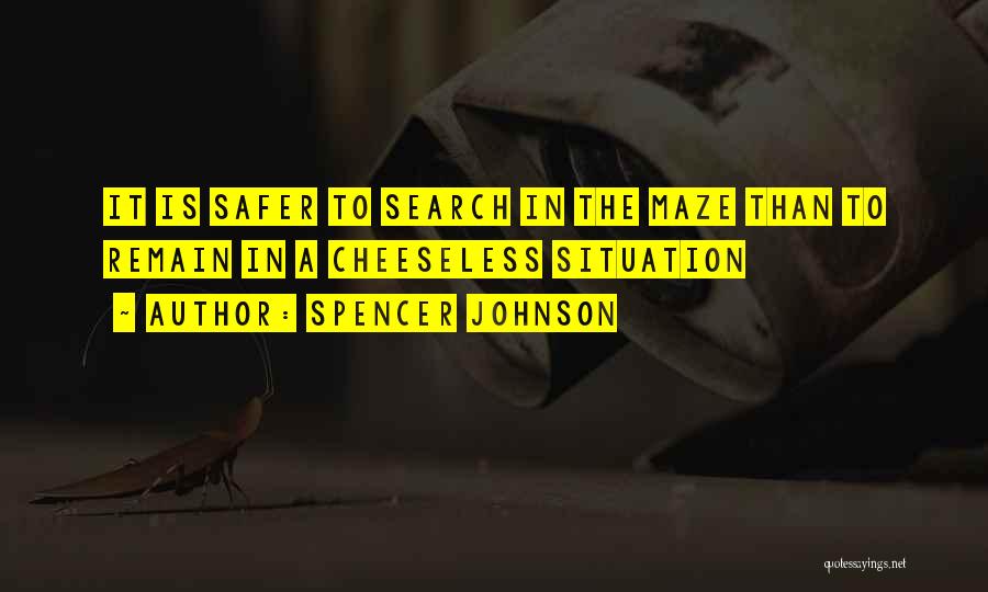 Spencer Johnson Quotes: It Is Safer To Search In The Maze Than To Remain In A Cheeseless Situation