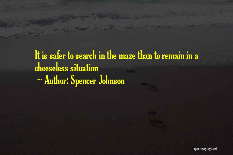 Spencer Johnson Quotes: It Is Safer To Search In The Maze Than To Remain In A Cheeseless Situation