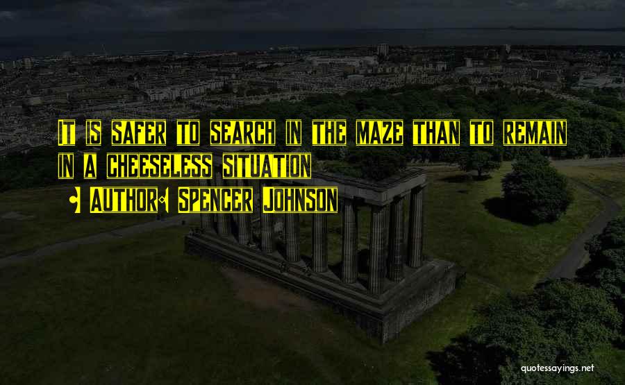 Spencer Johnson Quotes: It Is Safer To Search In The Maze Than To Remain In A Cheeseless Situation