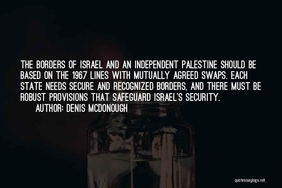 Denis McDonough Quotes: The Borders Of Israel And An Independent Palestine Should Be Based On The 1967 Lines With Mutually Agreed Swaps. Each
