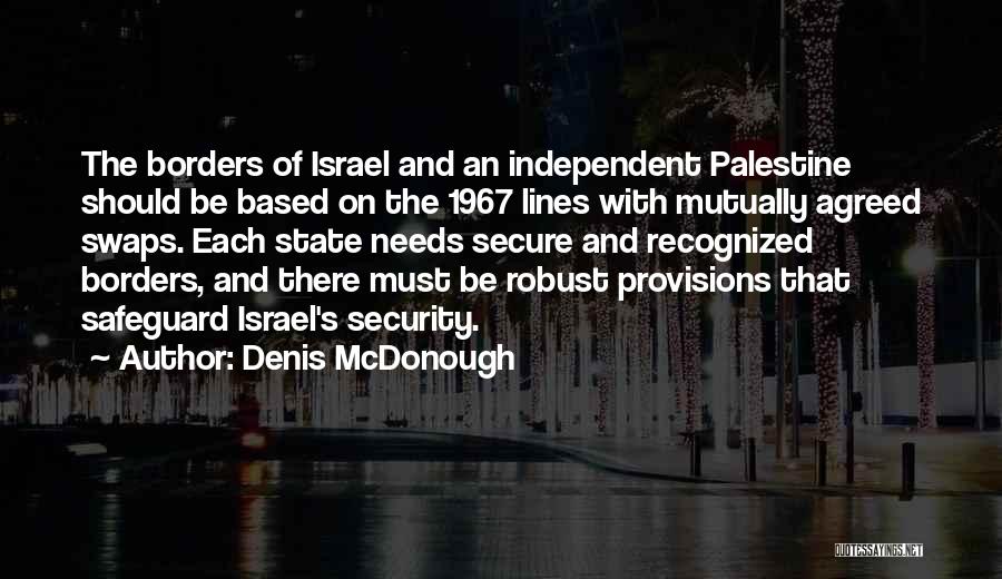 Denis McDonough Quotes: The Borders Of Israel And An Independent Palestine Should Be Based On The 1967 Lines With Mutually Agreed Swaps. Each
