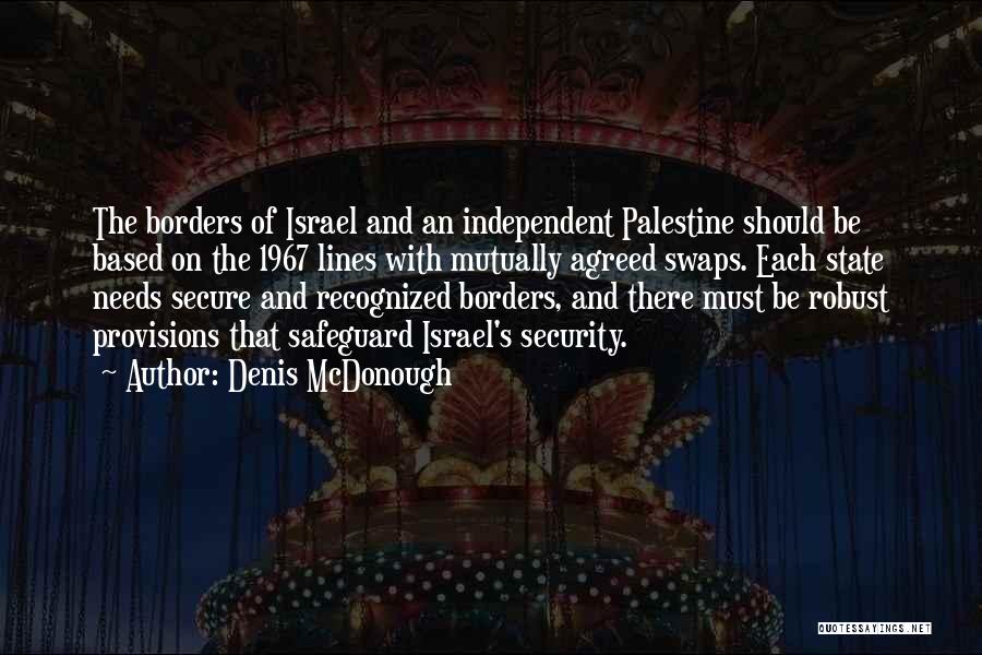 Denis McDonough Quotes: The Borders Of Israel And An Independent Palestine Should Be Based On The 1967 Lines With Mutually Agreed Swaps. Each