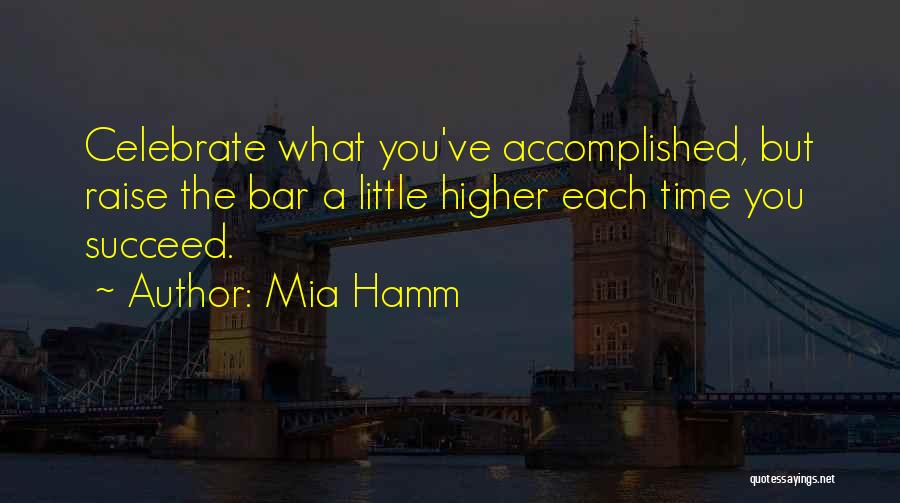 Mia Hamm Quotes: Celebrate What You've Accomplished, But Raise The Bar A Little Higher Each Time You Succeed.