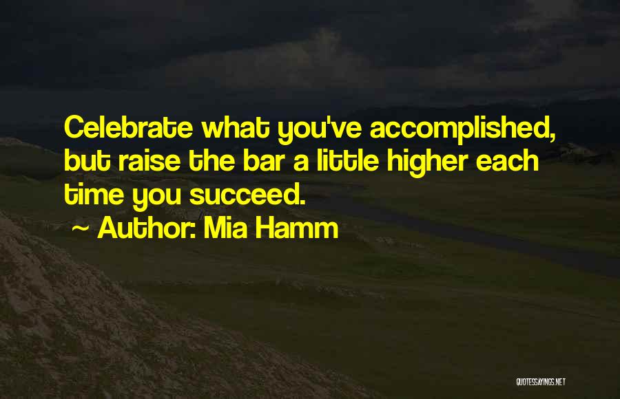 Mia Hamm Quotes: Celebrate What You've Accomplished, But Raise The Bar A Little Higher Each Time You Succeed.