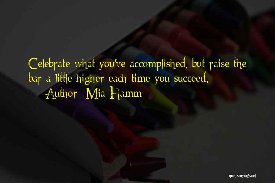 Mia Hamm Quotes: Celebrate What You've Accomplished, But Raise The Bar A Little Higher Each Time You Succeed.