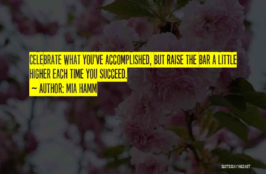 Mia Hamm Quotes: Celebrate What You've Accomplished, But Raise The Bar A Little Higher Each Time You Succeed.