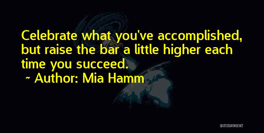 Mia Hamm Quotes: Celebrate What You've Accomplished, But Raise The Bar A Little Higher Each Time You Succeed.