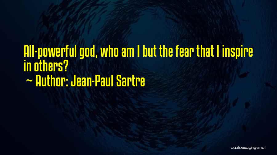 Jean-Paul Sartre Quotes: All-powerful God, Who Am I But The Fear That I Inspire In Others?