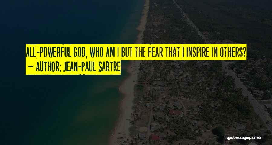 Jean-Paul Sartre Quotes: All-powerful God, Who Am I But The Fear That I Inspire In Others?