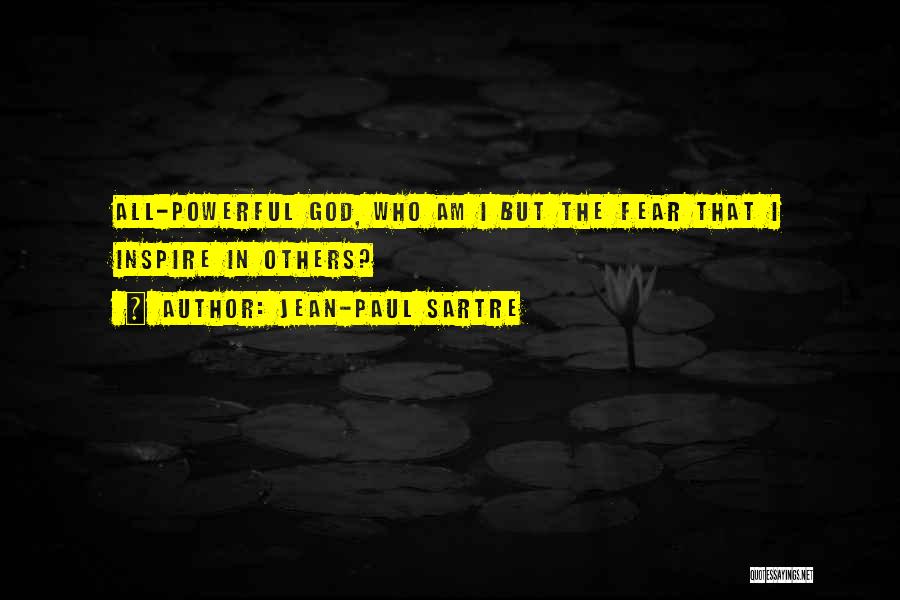 Jean-Paul Sartre Quotes: All-powerful God, Who Am I But The Fear That I Inspire In Others?
