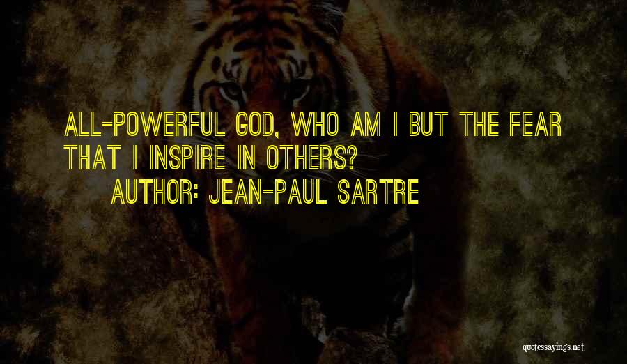 Jean-Paul Sartre Quotes: All-powerful God, Who Am I But The Fear That I Inspire In Others?