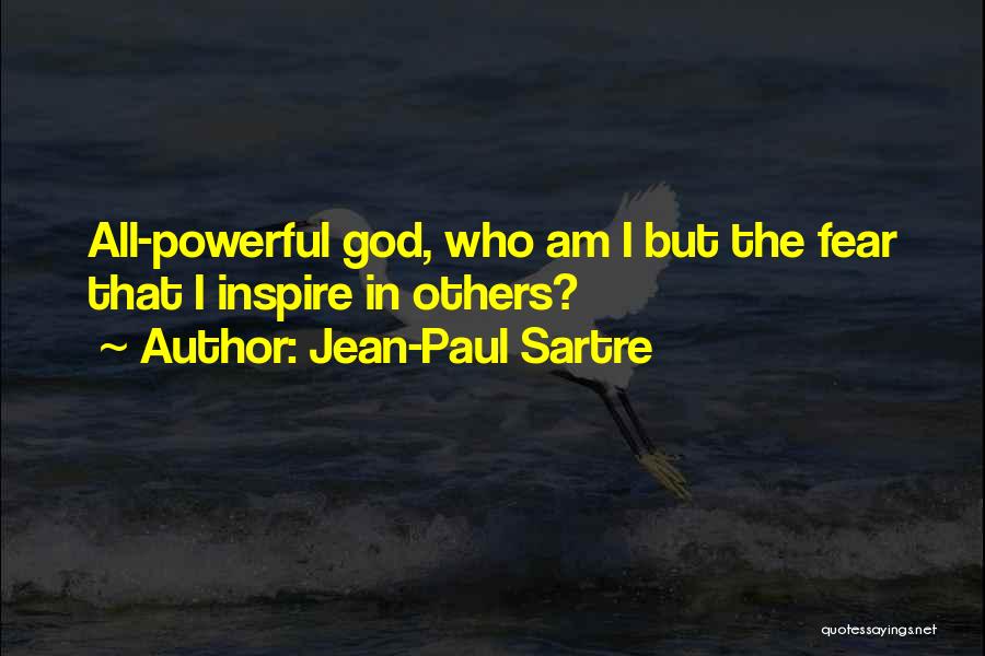 Jean-Paul Sartre Quotes: All-powerful God, Who Am I But The Fear That I Inspire In Others?