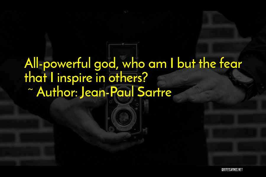 Jean-Paul Sartre Quotes: All-powerful God, Who Am I But The Fear That I Inspire In Others?