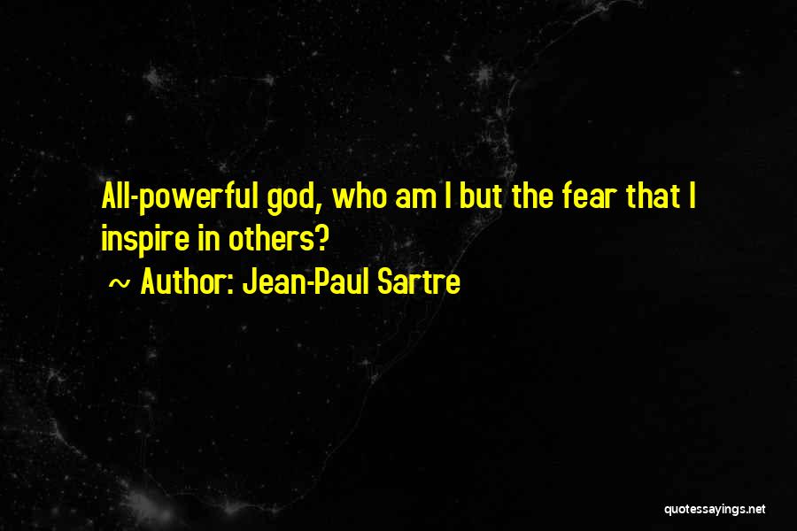 Jean-Paul Sartre Quotes: All-powerful God, Who Am I But The Fear That I Inspire In Others?