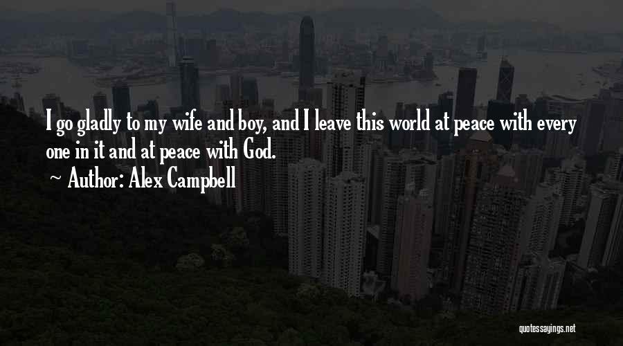 Alex Campbell Quotes: I Go Gladly To My Wife And Boy, And I Leave This World At Peace With Every One In It