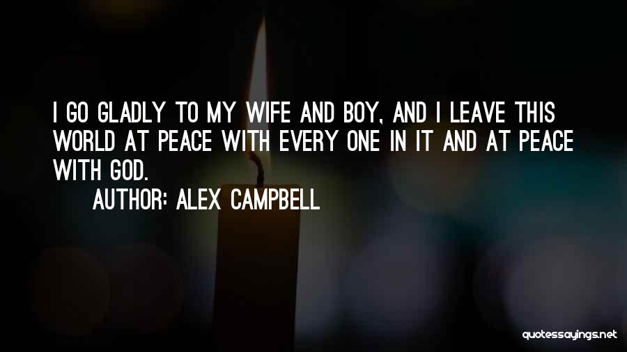 Alex Campbell Quotes: I Go Gladly To My Wife And Boy, And I Leave This World At Peace With Every One In It