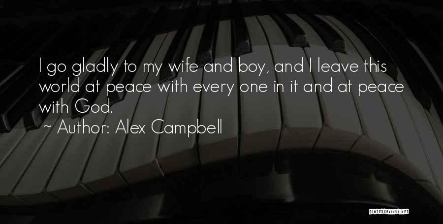 Alex Campbell Quotes: I Go Gladly To My Wife And Boy, And I Leave This World At Peace With Every One In It