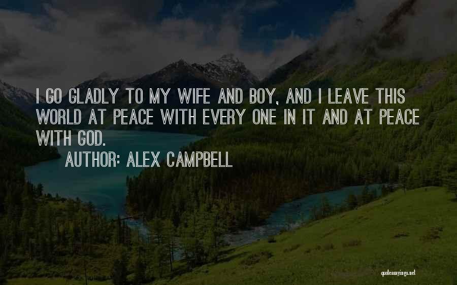 Alex Campbell Quotes: I Go Gladly To My Wife And Boy, And I Leave This World At Peace With Every One In It