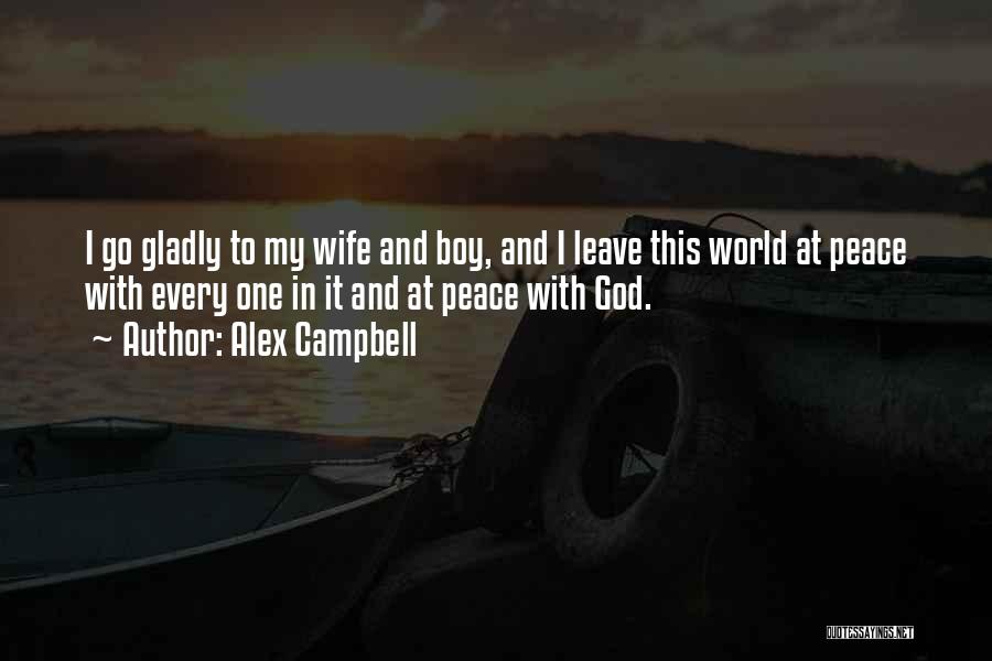 Alex Campbell Quotes: I Go Gladly To My Wife And Boy, And I Leave This World At Peace With Every One In It