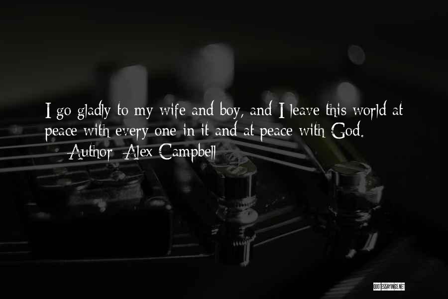 Alex Campbell Quotes: I Go Gladly To My Wife And Boy, And I Leave This World At Peace With Every One In It