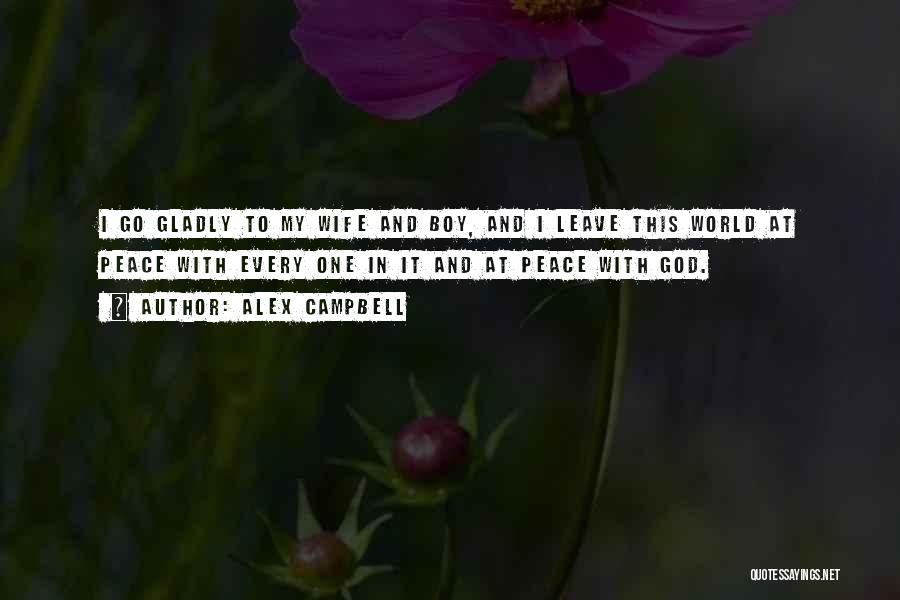 Alex Campbell Quotes: I Go Gladly To My Wife And Boy, And I Leave This World At Peace With Every One In It