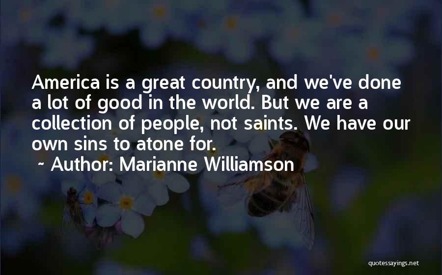 Marianne Williamson Quotes: America Is A Great Country, And We've Done A Lot Of Good In The World. But We Are A Collection