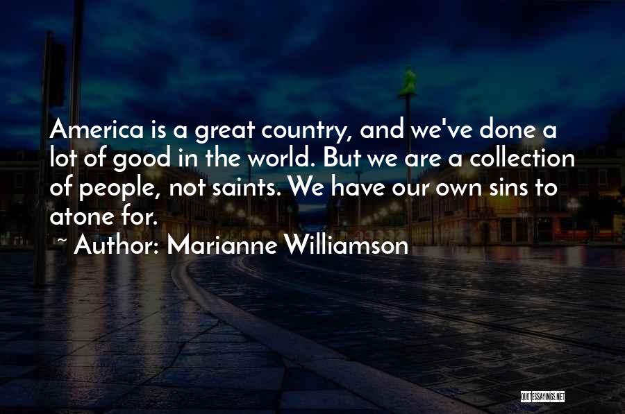 Marianne Williamson Quotes: America Is A Great Country, And We've Done A Lot Of Good In The World. But We Are A Collection