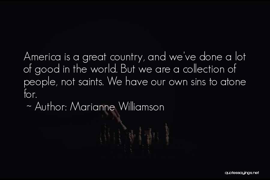 Marianne Williamson Quotes: America Is A Great Country, And We've Done A Lot Of Good In The World. But We Are A Collection