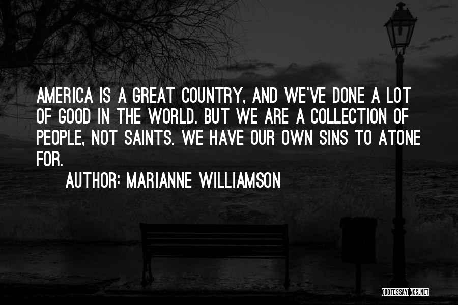 Marianne Williamson Quotes: America Is A Great Country, And We've Done A Lot Of Good In The World. But We Are A Collection