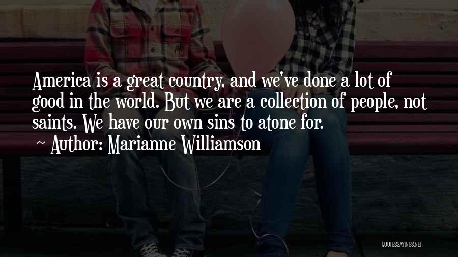 Marianne Williamson Quotes: America Is A Great Country, And We've Done A Lot Of Good In The World. But We Are A Collection