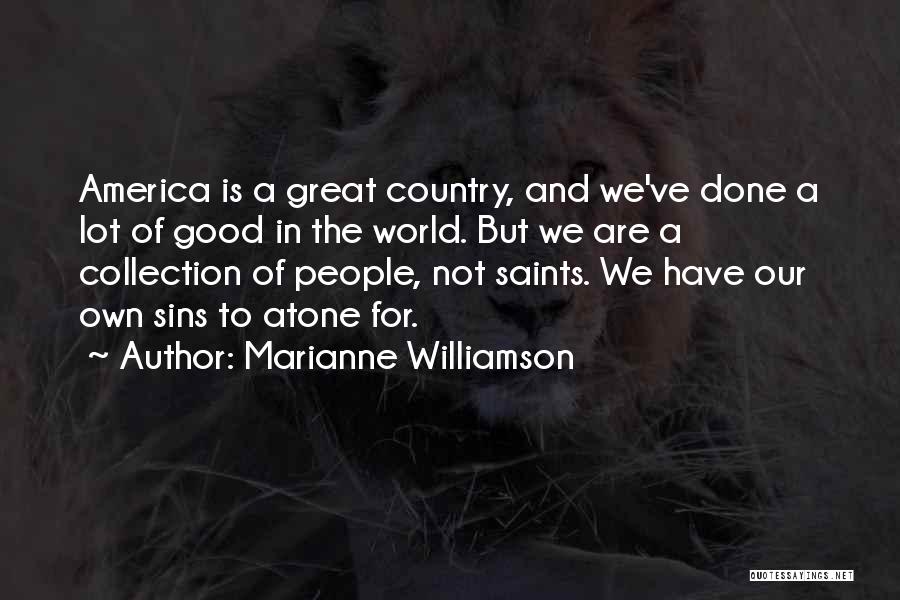 Marianne Williamson Quotes: America Is A Great Country, And We've Done A Lot Of Good In The World. But We Are A Collection