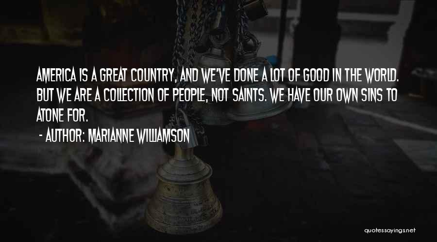 Marianne Williamson Quotes: America Is A Great Country, And We've Done A Lot Of Good In The World. But We Are A Collection