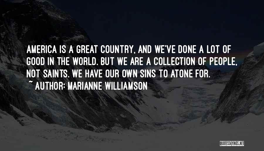 Marianne Williamson Quotes: America Is A Great Country, And We've Done A Lot Of Good In The World. But We Are A Collection