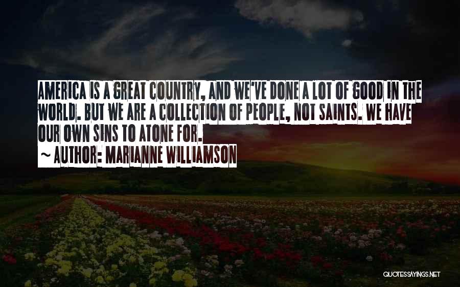 Marianne Williamson Quotes: America Is A Great Country, And We've Done A Lot Of Good In The World. But We Are A Collection